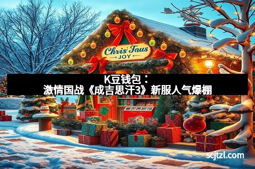 K豆钱包：激情国战《成吉思汗3》新服人气爆棚